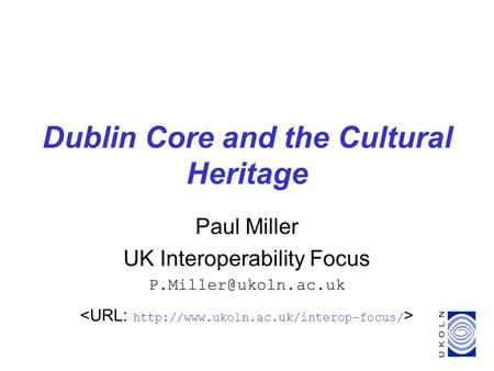 Dublin Core and the Cultural Heritage Paul Miller UK Interoperability Focus