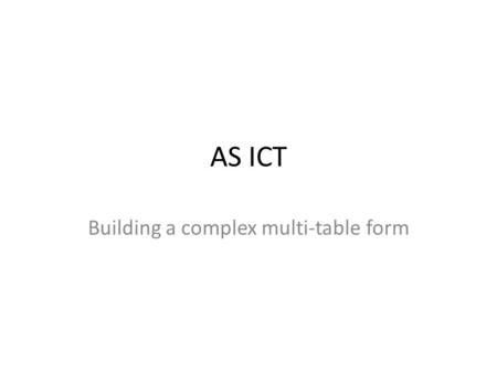 AS ICT Building a complex multi-table form. Introduction In addition to the single table form and sub-form design wizard available in earlier versions,