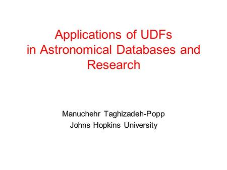 Applications of UDFs in Astronomical Databases and Research Manuchehr Taghizadeh-Popp Johns Hopkins University.