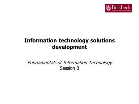 Information technology solutions development Fundamentals of Information Technology Session 3.