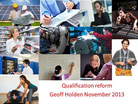 Qualification reform Geoff Holden November 2013. Qualifications 2013 GCSE/A Level QCF Vocational qualifications and apprenticeship frameworks HE 14 1618.