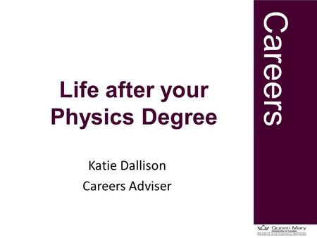 Careers Life after your Physics Degree Katie Dallison Careers Adviser.