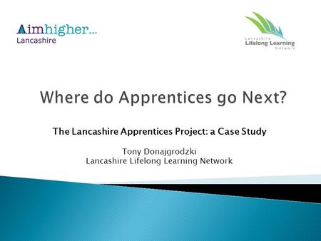 The Lancashire Apprentices Project: a Case Study Tony Donajgrodzki Lancashire Lifelong Learning Network.