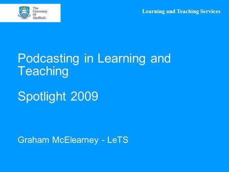 Learning and Teaching Services Podcasting in Learning and Teaching Spotlight 2009 Graham McElearney - LeTS.
