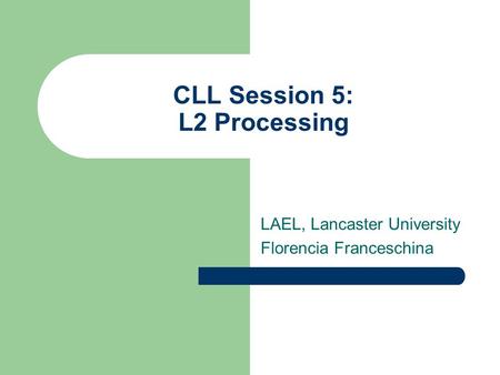 CLL Session 5: L2 Processing LAEL, Lancaster University Florencia Franceschina.