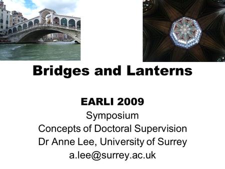 Bridges and Lanterns EARLI 2009 Symposium Concepts of Doctoral Supervision Dr Anne Lee, University of Surrey