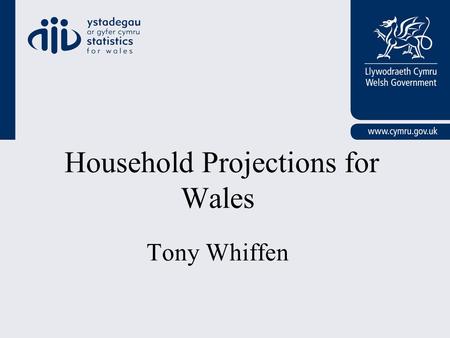 Household Projections for Wales Tony Whiffen. Presentation Outline Background Broad Methodology - Wales Wales Results / Issues Future Plans.