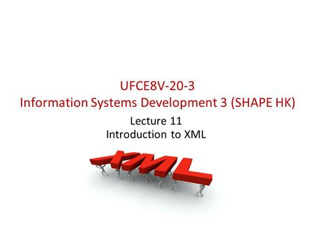 UFCE8V-20-3 Information Systems Development 3 (SHAPE HK) Lecture 11 Introduction to XML.