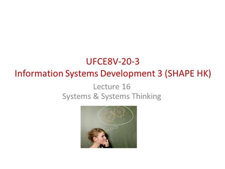 UFCE8V-20-3 Information Systems Development 3 (SHAPE HK) Lecture 16 Systems & Systems Thinking.