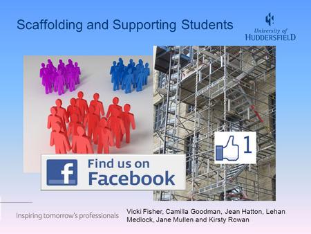 Scaffolding and Supporting Students Vicki Fisher, Camilla Goodman, Jean Hatton, Lehan Medlock, Jane Mullen and Kirsty Rowan.