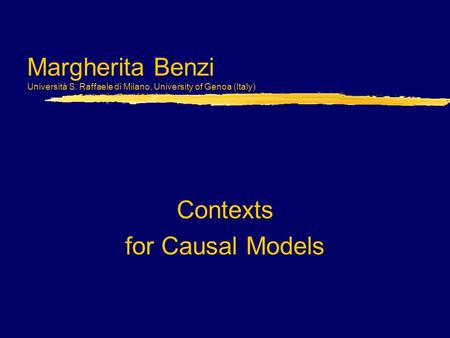 Margherita Benzi Università S. Raffaele di Milano, University of Genoa (Italy) Contexts for Causal Models.