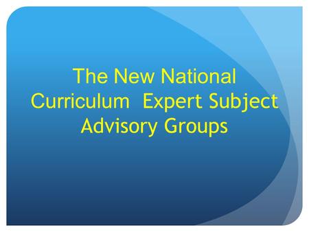 The New National Curriculum Expert Subject Advisory Groups.