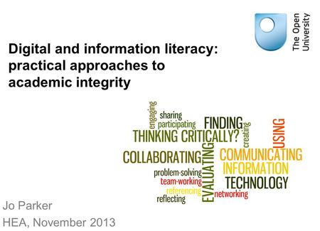 Digital and information literacy: practical approaches to academic integrity Jo Parker HEA, November 2013.