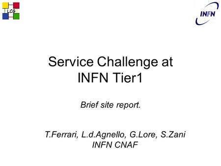 Service Challenge at INFN Tier1 Brief site report. LCG T.Ferrari, L.d.Agnello, G.Lore, S.Zani INFN CNAF.