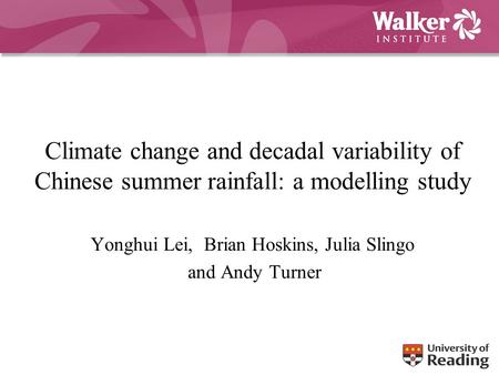 Climate change and decadal variability of Chinese summer rainfall: a modelling study Yonghui Lei, Brian Hoskins, Julia Slingo and Andy Turner.