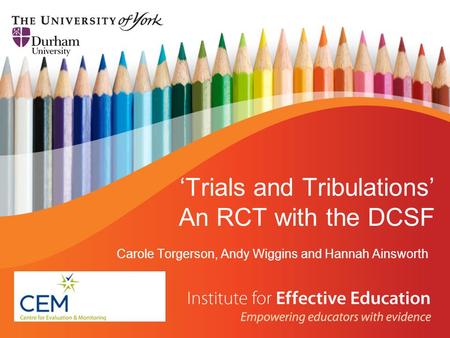 ‘Trials and Tribulations’ An RCT with the DCSF Carole Torgerson, Andy Wiggins and Hannah Ainsworth.