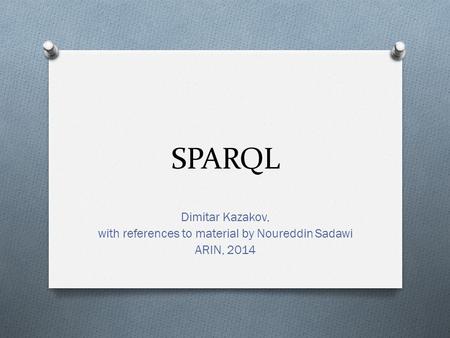 SPARQL Dimitar Kazakov, with references to material by Noureddin Sadawi ARIN, 2014.