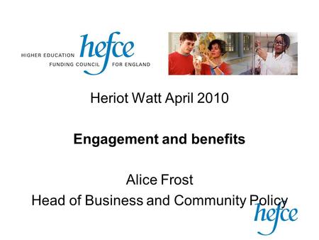 Heriot Watt April 2010 Engagement and benefits Alice Frost Head of Business and Community Policy.