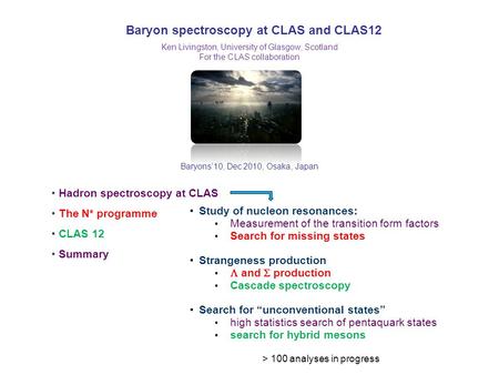 Baryon spectroscopy at CLAS and CLAS12 Baryons’10, Dec 2010, Osaka, Japan Ken Livingston, University of Glasgow, Scotland For the CLAS collaboration Hadron.