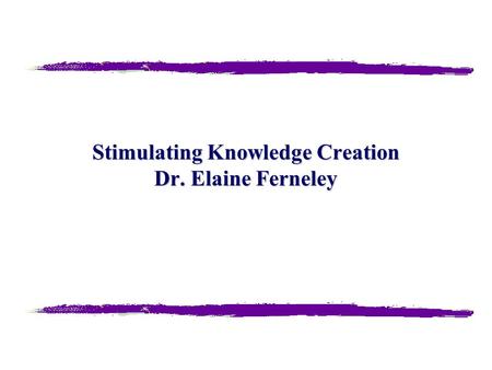 Stimulating Knowledge Creation Dr. Elaine Ferneley.