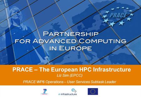 PRACE – The European HPC Infrastructure Liz Sim (EPCC) PRACE WP6 Operations – User Services Subtask Leader.