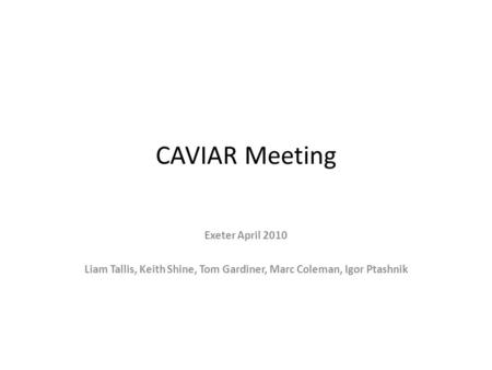 CAVIAR Meeting Exeter April 2010 Liam Tallis, Keith Shine, Tom Gardiner, Marc Coleman, Igor Ptashnik.