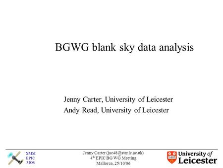 XMM EPIC MOS Jenny Carter 4 th EPIC BG WG Meeting Mallorca, 25/10/06 BGWG blank sky data analysis Jenny Carter, University of Leicester.