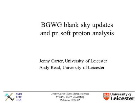 XMM EPIC MOS Jenny Carter 5 th EPIC BG WG Meeting Palermo,11/04/07 BGWG blank sky updates and pn soft proton analysis Jenny Carter,