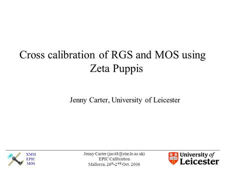 XMM EPIC MOS Jenny Carter EPIC Calibration Mallorca, 26 th -27 th Oct. 2006 Cross calibration of RGS and MOS using Zeta Puppis Jenny.