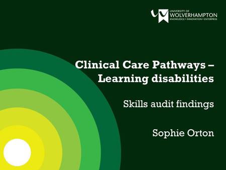 Clinical Care Pathways – Learning disabilities Skills audit findings Sophie Orton.