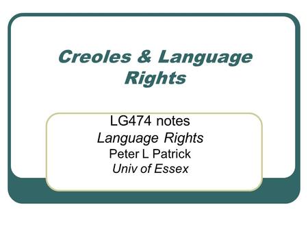 Creoles & Language Rights LG474 notes Language Rights Peter L Patrick Univ of Essex.
