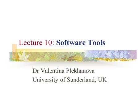 Software Tools Lecture 10: Software Tools Dr Valentina Plekhanova University of Sunderland, UK.