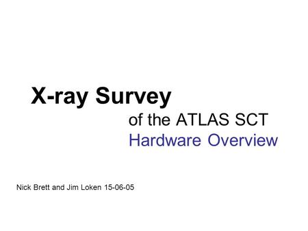 X-ray Survey of the ATLAS SCT Hardware Overview Nick Brett and Jim Loken 15-06-05.