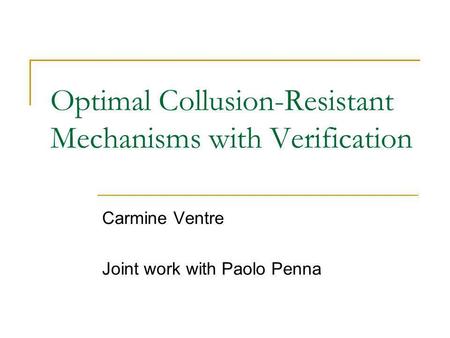 Optimal Collusion-Resistant Mechanisms with Verification Carmine Ventre Joint work with Paolo Penna.