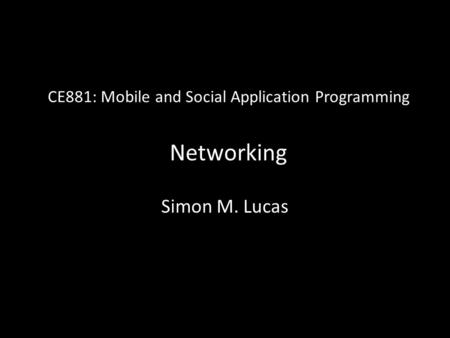 CE881: Mobile and Social Application Programming Networking Simon M. Lucas.