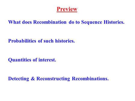 Preview What does Recombination do to Sequence Histories. Probabilities of such histories. Quantities of interest. Detecting & Reconstructing Recombinations.