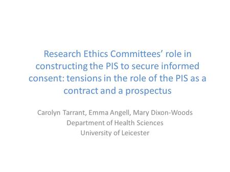 Research Ethics Committees’ role in constructing the PIS to secure informed consent: tensions in the role of the PIS as a contract and a prospectus Carolyn.
