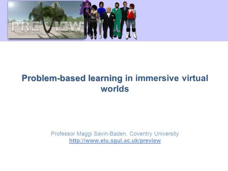 Problem-based learning Problem-based learning in immersive virtual worlds Professor Maggi Savin-Baden, Coventry University