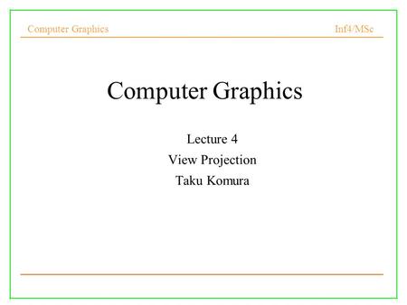 Computer Graphics Inf4/MSc 1 Computer Graphics Lecture 4 View Projection Taku Komura.