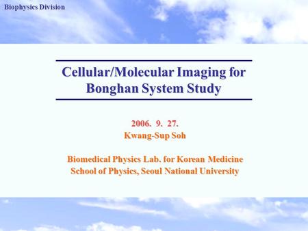 Biophysics Division -1- Biophysics Division Cellular/Molecular Imaging for Bonghan System Study 2006. 9. 27. Kwang-Sup Soh Biomedical Physics Lab. for.