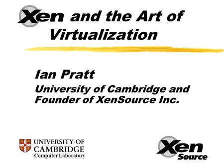 Xen and the Art of Virtualization Ian Pratt University of Cambridge and Founder of XenSource Inc. Computer Laboratory.