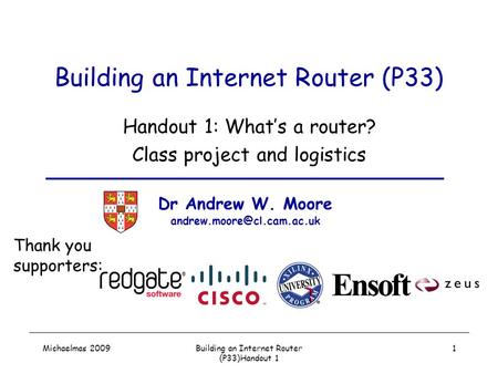 Michaelmas 2009Building an Internet Router (P33)Handout 1 1 Building an Internet Router (P33) Handout 1: What’s a router? Class project and logistics Dr.