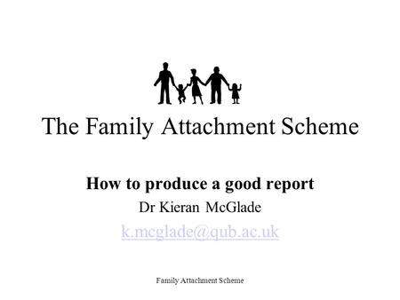 Family Attachment Scheme The Family Attachment Scheme How to produce a good report Dr Kieran McGlade