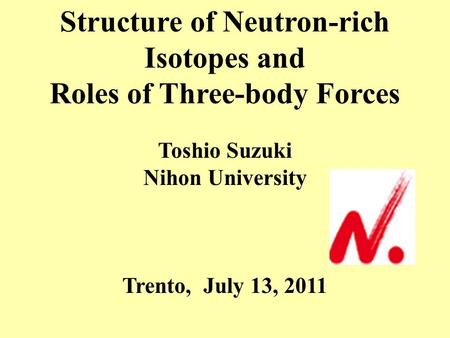Structure of Neutron-rich Isotopes and Roles of Three-body Forces Toshio Suzuki Nihon University Trento, July 13, 2011.