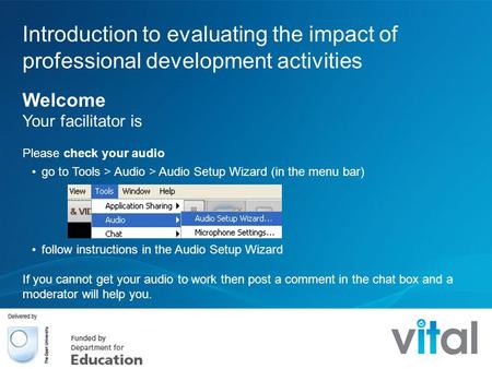 Introduction to evaluating the impact of professional development activities Welcome Your facilitator is Please check your audio go to Tools > Audio >
