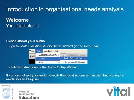 Introduction to organisational needs analysis Welcome Your facilitator is Please check your audio go to Tools > Audio > Audio Setup Wizard (in the menu.