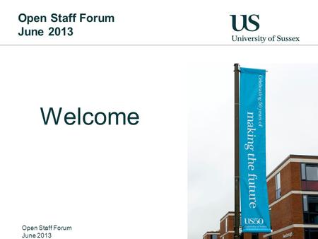 Open Staff Forum June 2013 Welcome Open Staff Forum June 2013 Nicer pic of the welcome banners from 50 th anniversary.