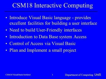 CSM18 Visual Basic Section1 Department of Computing UniS 1 CSM18 Interactive Computing Introduce Visual Basic language - provides excellent facilities.