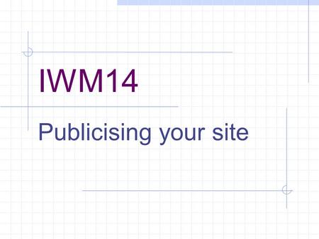 IWM14 Publicising your site. How will anyone find your site? Going public Host Domain name Search engines Getting noticed Rising higher.