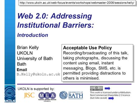A centre of expertise in digital information managementwww.ukoln.ac.uk Web 2.0: Addressing Institutional Barriers: Introduction Brian Kelly UKOLN University.